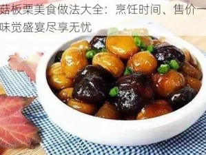 香菇板栗美食做法大全：烹饪时间、售价一览，味觉盛宴尽享无忧