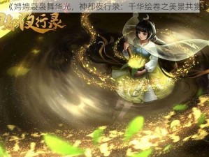 《娉娉袅袅舞华光，神都夜行录：千华绘卷之美景共赏》