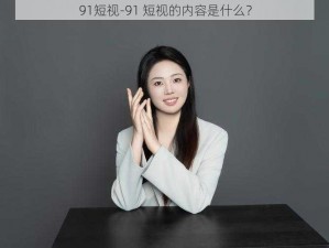 91短视-91 短视的内容是什么？