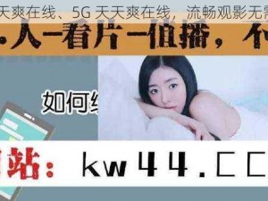 5g天天爽在线、5G 天天爽在线，流畅观影无需等待