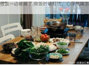 一边做饭一边被躁了,做饭时被打扰，心浮气躁怎么办？