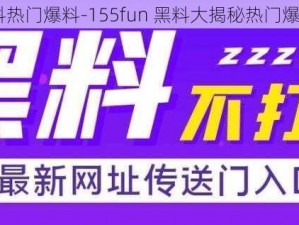 155fun黑料热门爆料-155fun 黑料大揭秘热门爆料独家呈现