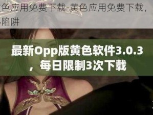 黄色应用免费下载-黄色应用免费下载，小心陷阱