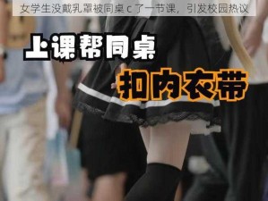 女学生没戴乳罩被同桌 c 了一节课，引发校园热议