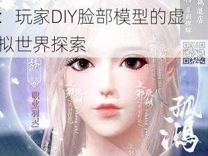 完美世界手游捏脸魅力解析：玩家DIY脸部模型的虚拟世界探索