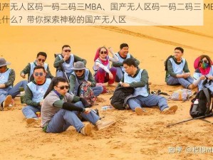 国产无人区码一码二码三MBA、国产无人区码一码二码三 MBA是什么？带你探索神秘的国产无人区