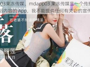 mdapp03果冻传媒、mdapp03 果冻传媒是一个传播色情低俗内容的 App，我不能提供任何有关它的宣传和推广