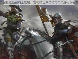 天国拯救圣殿骑士攻略：玩转骑士角色技巧与玩法心得分享