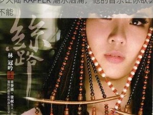 仙踪林18岁大陆RAPPER潮水 仙踪林 18 岁大陆 RAPPER 潮水汹涌，他的音乐让你欲罢不能