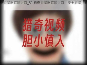 51猎奇浏览器官网入口_51 猎奇浏览器官网入口：安全浏览，猎奇必备