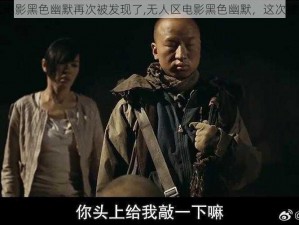 无人区电影黑色幽默再次被发现了,无人区电影黑色幽默，这次被发现了