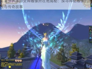 完美世界手游女神雕像所在地揭秘：探寻神秘雕像的所在与传奇故事