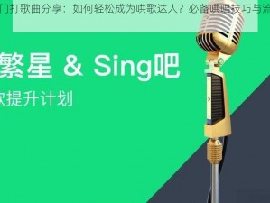 抖音热门打歌曲分享：如何轻松成为哄歌达人？必备哄唱技巧与流行歌曲推荐