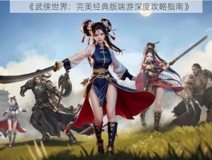 《武侠世界：完美经典版端游深度攻略指南》