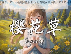 樱花草韩国日本HD免费完整版 如何观看樱花草韩国日本 HD 免费完整版？