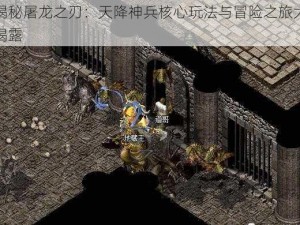 揭秘屠龙之刃：天降神兵核心玩法与冒险之旅大揭露