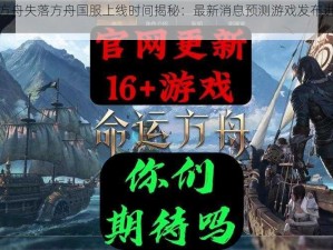 命运方舟失落方舟国服上线时间揭秘：最新消息预测游戏发布进程解析