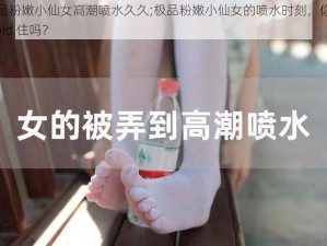 极品粉嫩小仙女高潮喷水久久;极品粉嫩小仙女的喷水时刻，你能 hold 住吗？