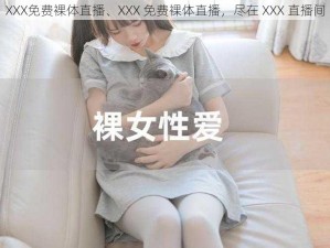 XXX免费裸体直播、XXX 免费裸体直播，尽在 XXX 直播间