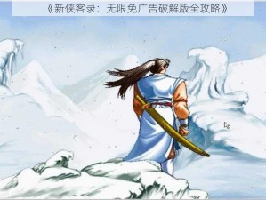 《新侠客录：无限免广告破解版全攻略》