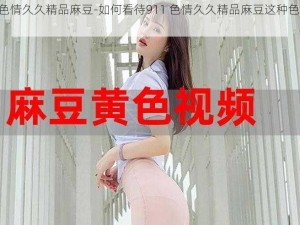 911色情久久精品麻豆-如何看待911 色情久久精品麻豆这种色情内容？