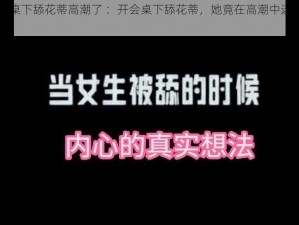 开会桌下舔花蒂高潮了 ：开会桌下舔花蒂，她竟在高潮中迷失自我