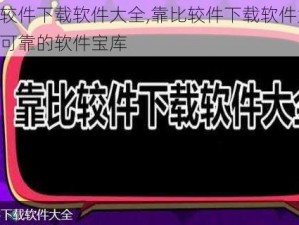 靠比较件下载软件大全,靠比较件下载软件大全：安全可靠的软件宝库