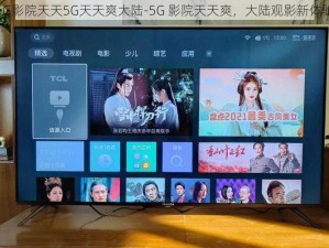 5G影院天天5G天天爽大陆-5G 影院天天爽，大陆观影新体验