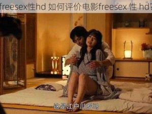 freesex性hd 如何评价电影freesex 性 hd？