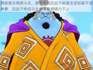 燃烧意志再燃斗志，甚平无畏回血不绝意志坚韧甚平显神勇，回血不绝昭示生命不息燃烧力不止