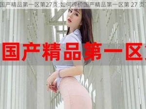 国产精品第一区第27页;如何评价国产精品第一区第 27 页？