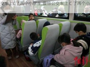 公交车上C了两个小学生,震惊公交车上 C 了两个小学生