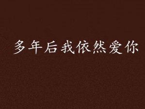 以抖音多年以后如果你依然爱着我为主题的拟抖音情歌时光——探寻多年以后你依然爱我的旋律之旅