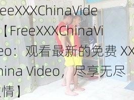 FreeXXXChinaVideo【FreeXXXChinaVideo：观看最新的免费 XXX China Video，尽享无尽激情】