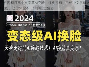 红桃视频日韩中文字幕AI变脸、红桃视频：日韩中文字幕 AI 变脸，让你体验不一样的视觉盛宴