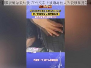 公交车上刺激被迫做爰动漫-在公交车上被迫与他人为爱鼓掌是怎样的体验？