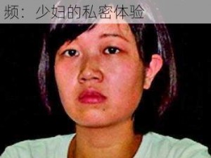 少妇被拳交进进出出免费视频_少妇被拳交进进出出免费视频：少妇的私密体验