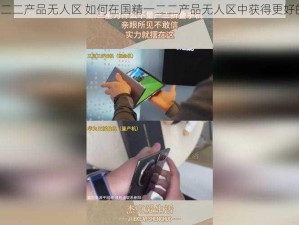 国精一二二产品无人区 如何在国精一二二产品无人区中获得更好的体验？