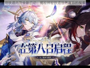 崩坏星穹铁道内测全新启动：揭秘神秘铁道世界背后的探索与发现