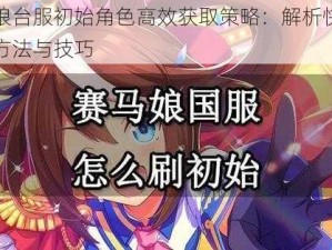 赛马娘台服初始角色高效获取策略：解析快速刷初始方法与技巧