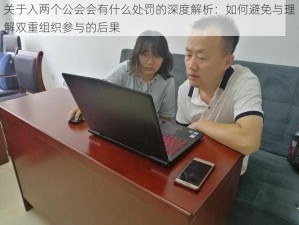 关于入两个公会会有什么处罚的深度解析：如何避免与理解双重组织参与的后果