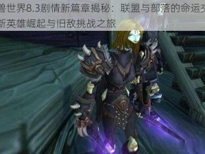 魔兽世界8.3剧情新篇章揭秘：联盟与部落的命运交响，新英雄崛起与旧敌挑战之旅