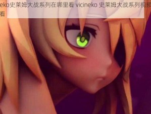 vicineko史莱姆大战系列在哪里看 vicineko 史莱姆大战系列视频哪里可以看