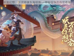 长安幻想：妖灵缔缘东海明珠——神秘宝珠的传世奇缘