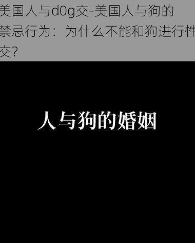 美国人与d0g交-美国人与狗的禁忌行为：为什么不能和狗进行性交？