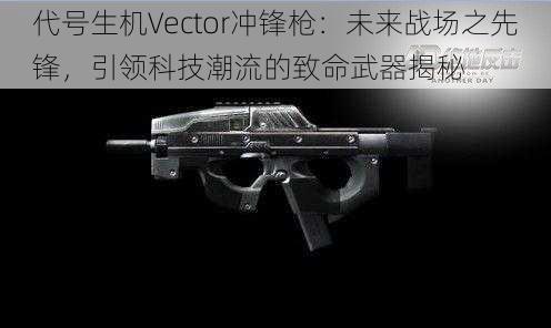 代号生机Vector冲锋枪：未来战场之先锋，引领科技潮流的致命武器揭秘