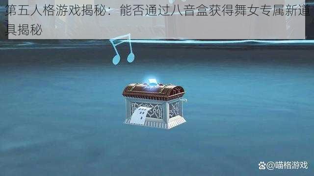 第五人格游戏揭秘：能否通过八音盒获得舞女专属新道具揭秘