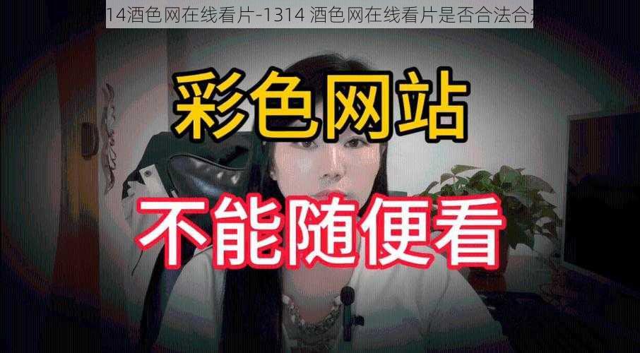 1314酒色网在线看片-1314 酒色网在线看片是否合法合规？