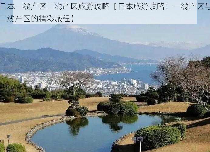 日本一线产区二线产区旅游攻略【日本旅游攻略：一线产区与二线产区的精彩旅程】