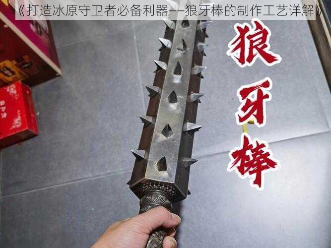 《打造冰原守卫者必备利器——狼牙棒的制作工艺详解》